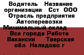 Водитель › Название организации ­ Сст, ООО › Отрасль предприятия ­ Автоперевозки › Минимальный оклад ­ 1 - Все города Работа » Вакансии   . Тверская обл.,Нелидово г.